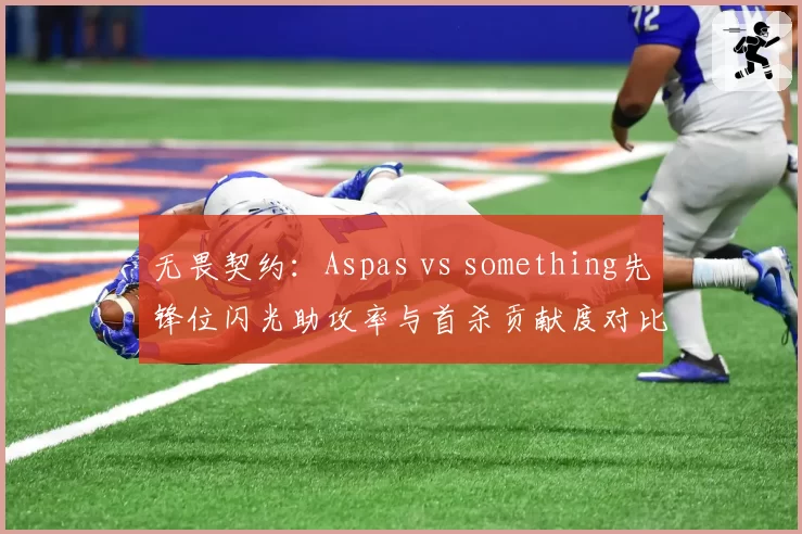 无畏契约:Aspas vs something先锋位闪光助攻率与首杀贡献度对比