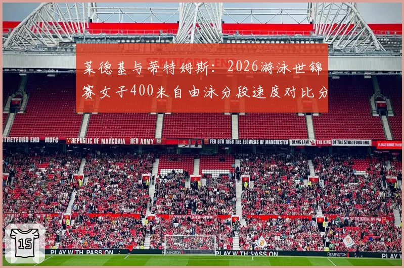 莱德基与蒂特姆斯：2026游泳世锦赛女子400米自由泳分段速度对比分析