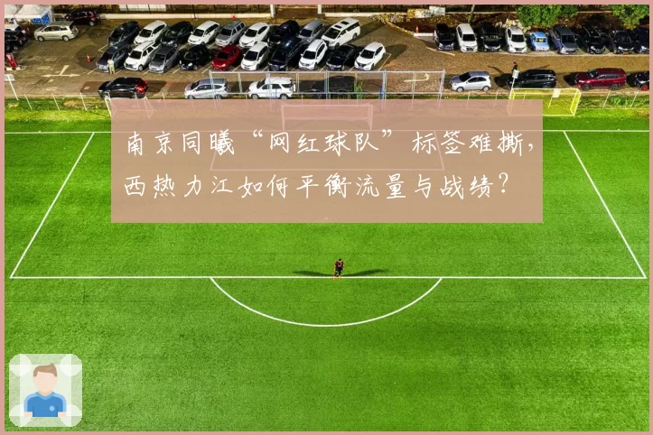 南京同曦“网红球队”标签难撕，西热力江如何平衡流量与战绩？