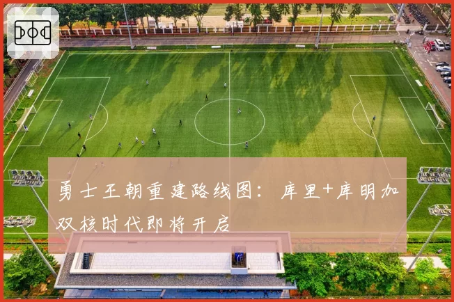 勇士王朝重建路线图：库里+库明加双核时代即将开启