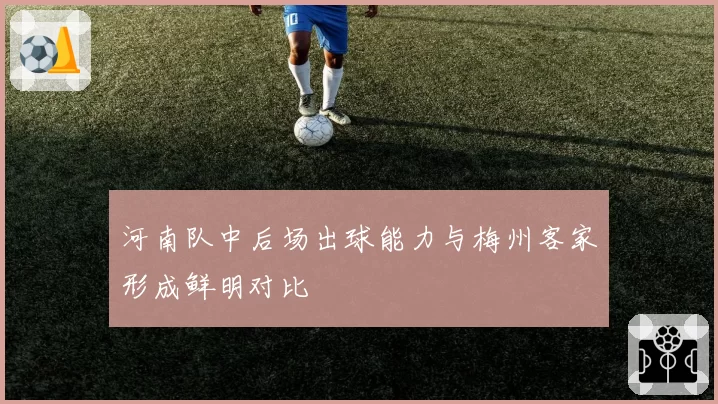 河南队中后场出球能力与梅州客家形成鲜明对比