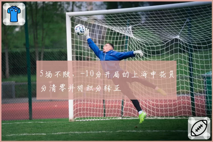 5场不败，-10分开局的上海申花负分清零并将积分转正