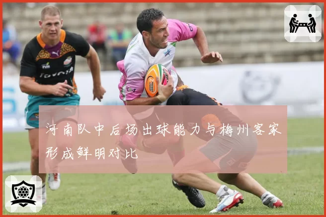 河南队中后场出球能力与梅州客家形成鲜明对比