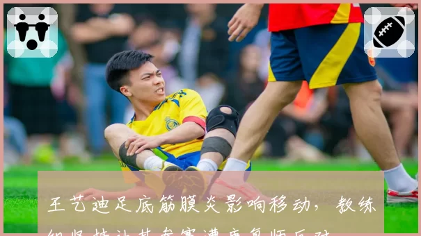 王艺迪足底筋膜炎影响移动,教练组坚持让其参赛遭康复师反对