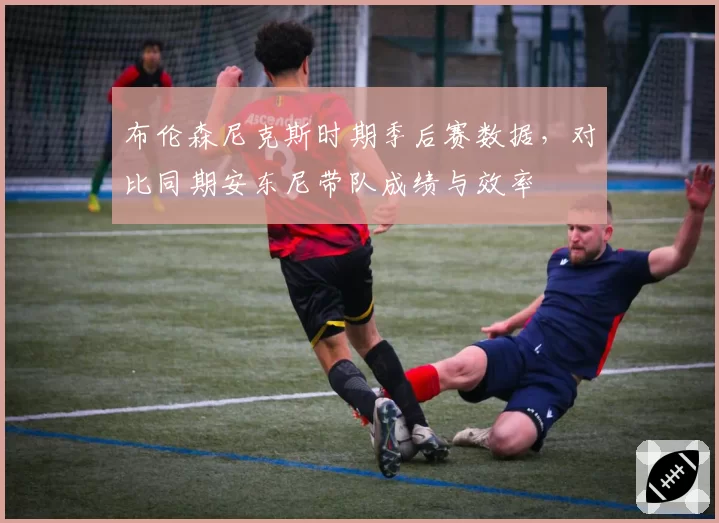 布伦森尼克斯时期季后赛数据，对比同期安东尼带队成绩与效率