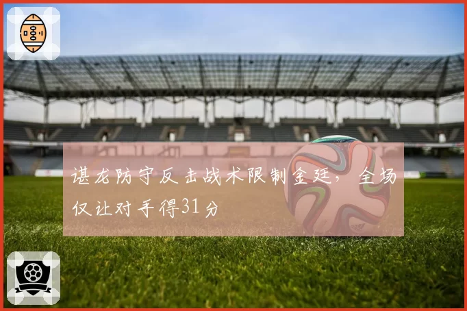 谌龙防守反击战术限制金廷，全场仅让对手得31分