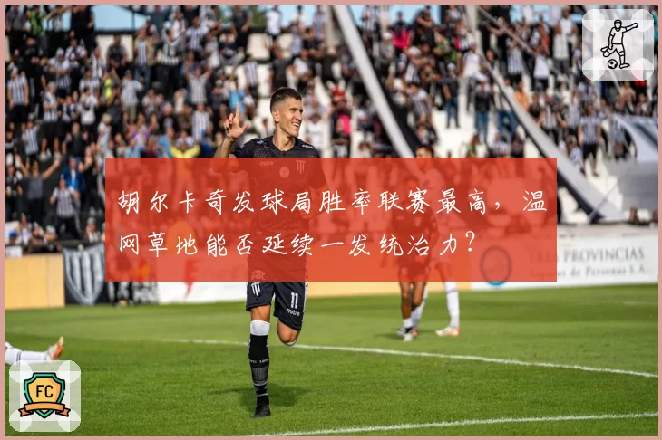 胡尔卡奇发球局胜率联赛最高，温网草地能否延续一发统治力？