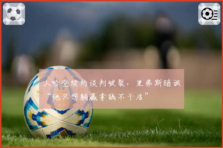 人哈登续约谈判破裂,里弗斯暗讽“他只想躺赢拿钱不干活”