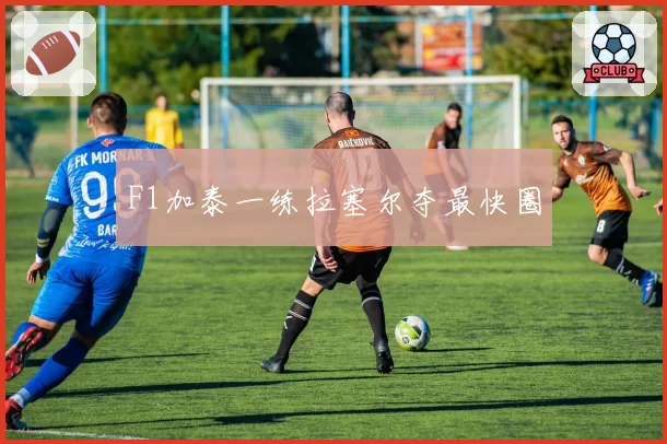F1加泰一练拉塞尔夺最快圈