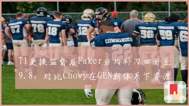 T1更换监督后Faker分均补刀回升至9.8，对比Chovy在GEN新体系下资源占比下降1.2%